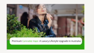 Premium Cannabis Vape A Luxury Lifestyle Upgrade in Australia