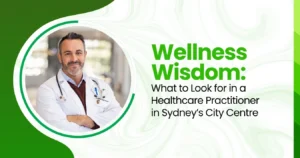 Wellness Wisdom: What to Look for in a Healthcare Practitioner in Sydney’s City Centre