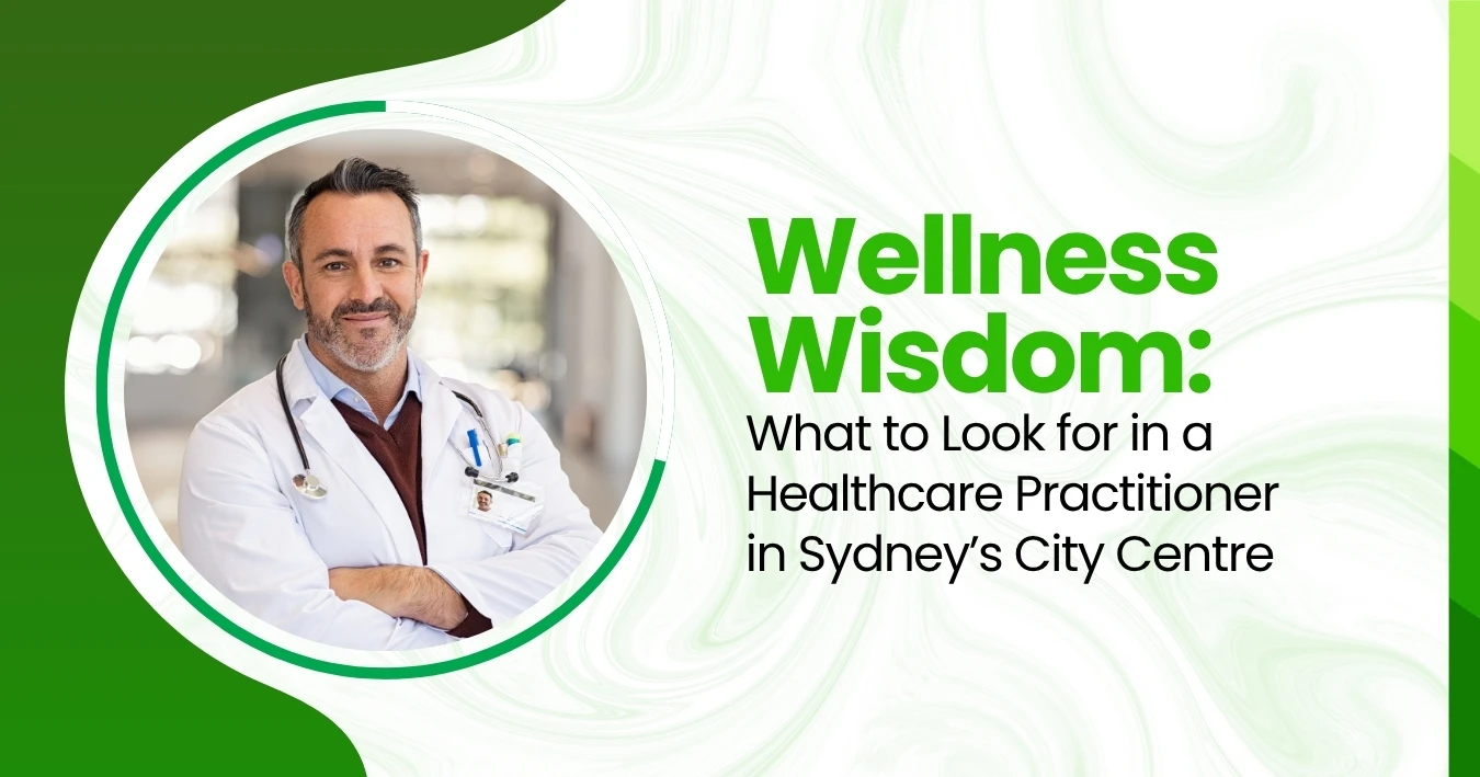 Wellness Wisdom: What to Look for in a Healthcare Practitioner in Sydney’s City Centre