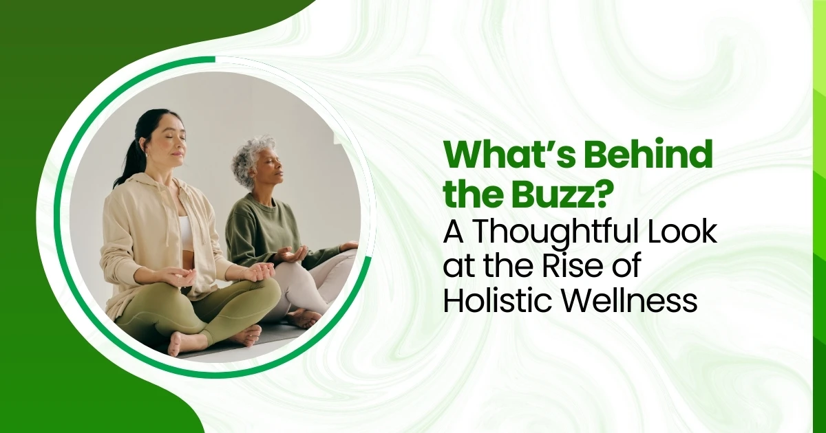 What’s Behind the Buzz? A Thoughtful Look at the Rise of Holistic Wellness